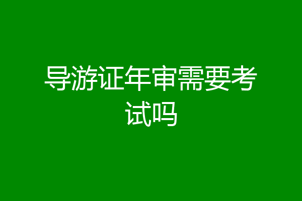 导游证年审需要考试吗