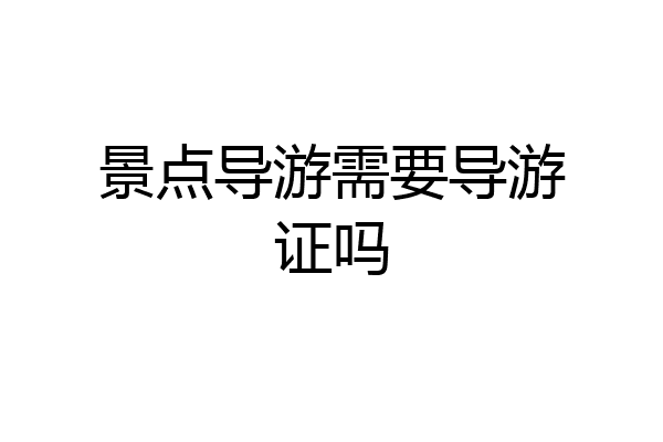 景点导游需要导游证吗