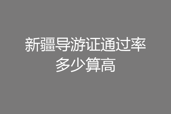 新疆导游证通过率多少算高
