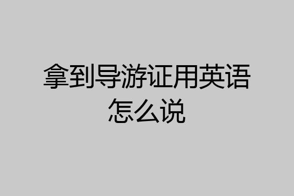 拿到导游证用英语怎么说