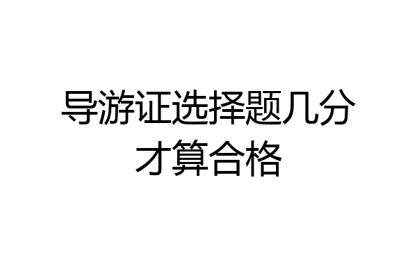导游证选择题几分才算合格