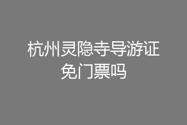 杭州灵隐寺导游证免门票吗
