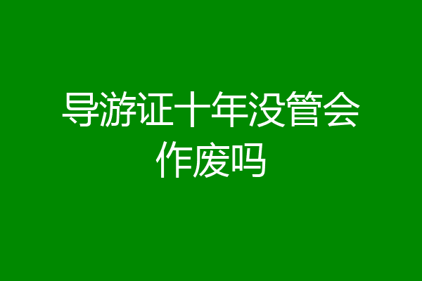 导游证十年没管会作废吗