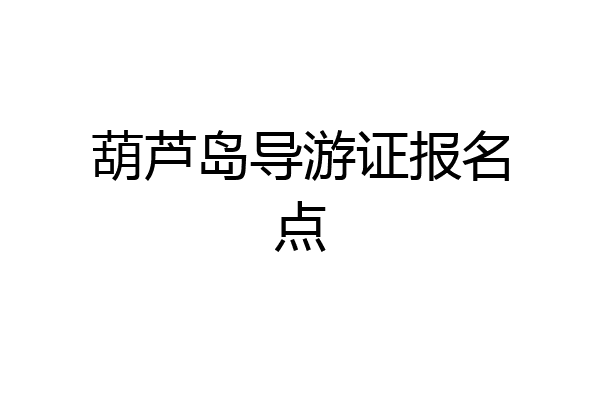 葫芦岛导游证报名点