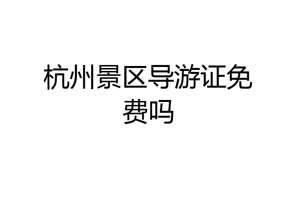 杭州景区导游证免费吗