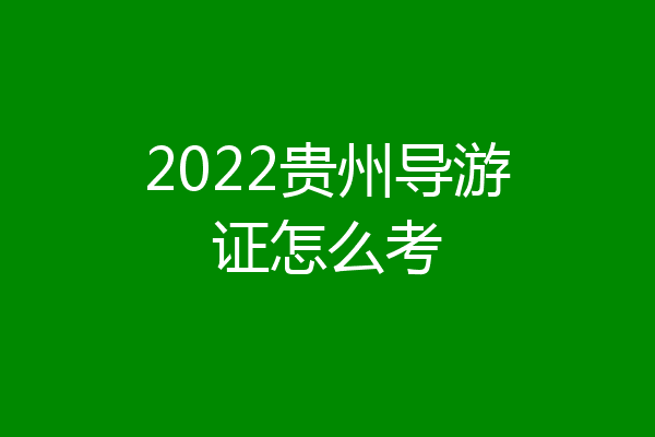 2022贵州导游证怎么考