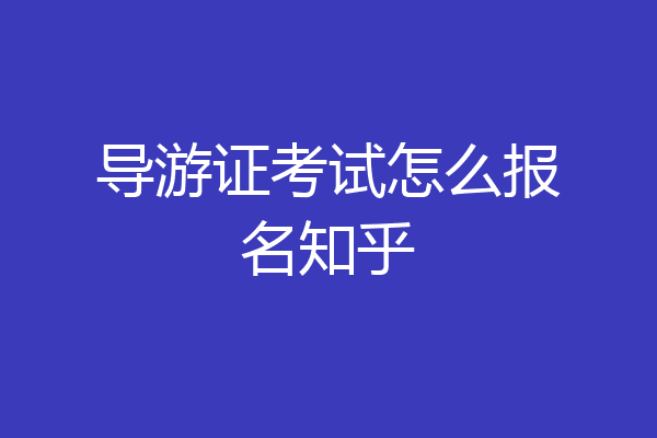 导游证考试怎么报名知乎