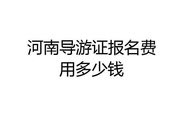 河南导游证报名费用多少钱