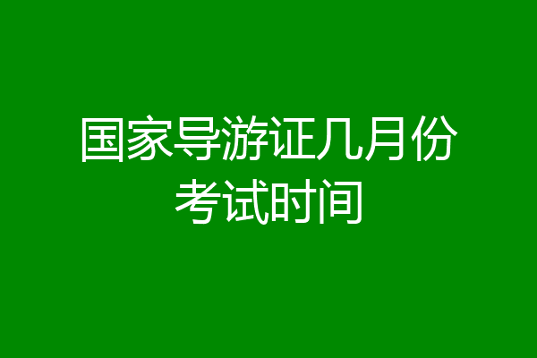 国家导游证几月份考试时间