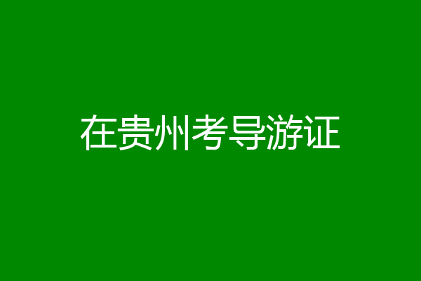 在贵州考导游证