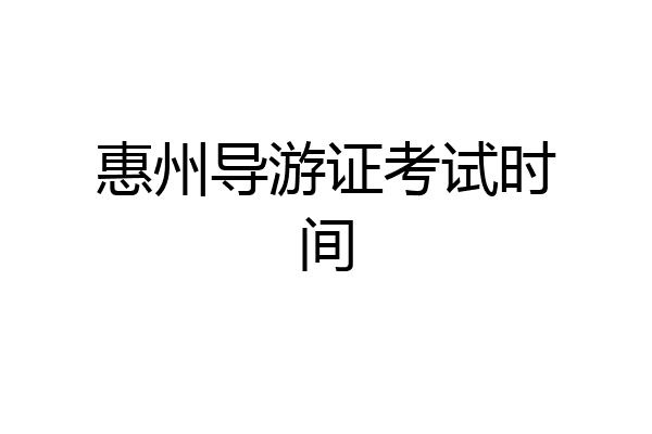 惠州导游证考试时间