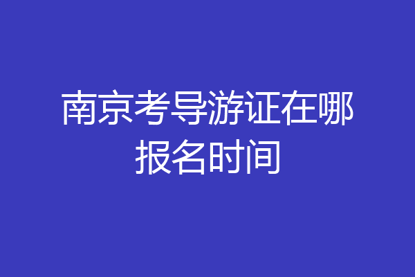南京考导游证在哪报名时间