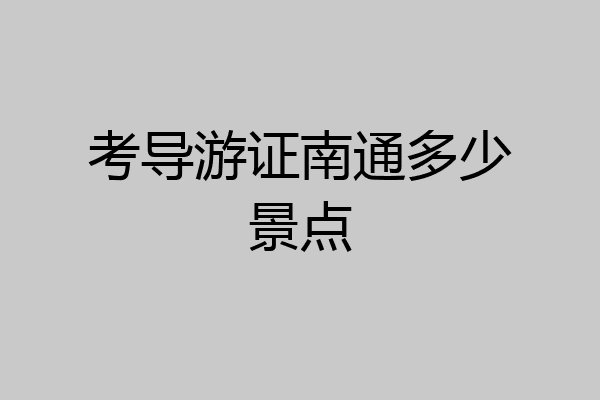 考导游证南通多少景点