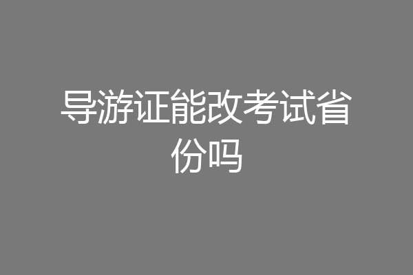 导游证能改考试省份吗