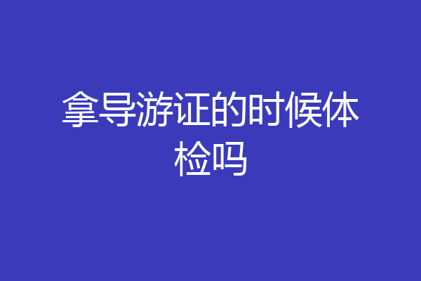 拿导游证的时候体检吗