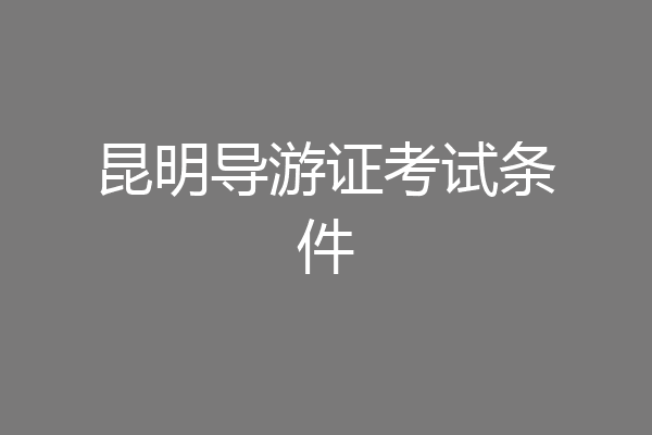 昆明导游证考试条件