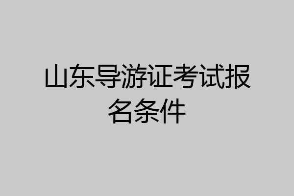 山东导游证考试报名条件