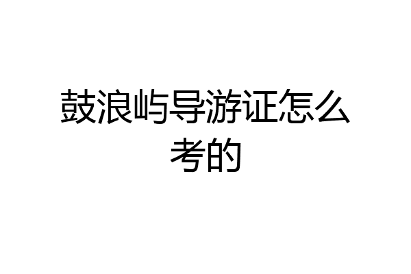 鼓浪屿导游证怎么考的