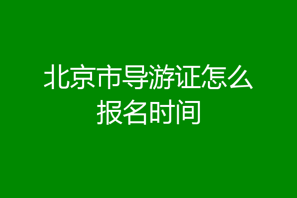 北京市导游证怎么报名时间