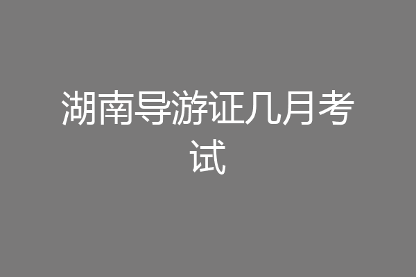 湖南导游证几月考试