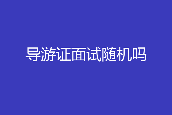 导游证面试随机吗