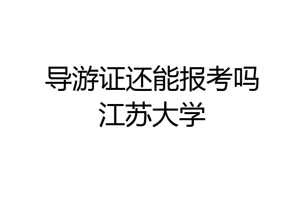导游证还能报考吗江苏大学