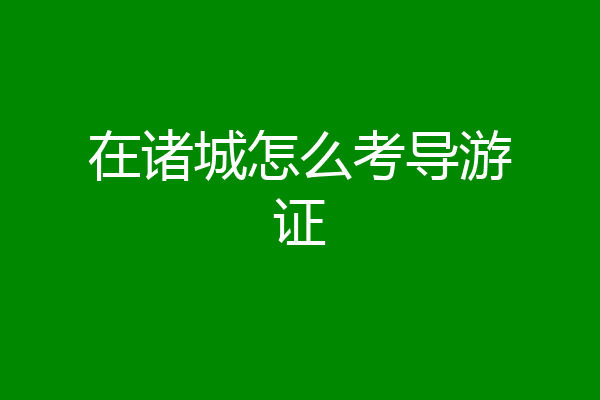 在诸城怎么考导游证
