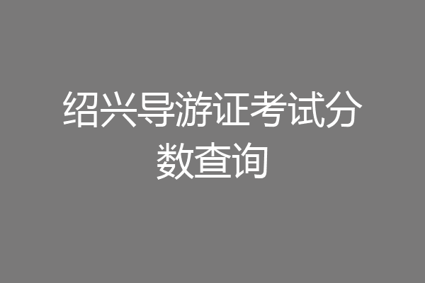 绍兴导游证考试分数查询