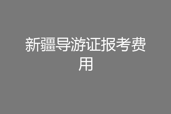 新疆导游证报考费用