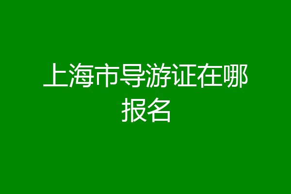 上海市导游证在哪报名