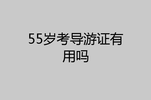 55岁考导游证有用吗