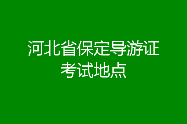 河北省保定导游证考试地点