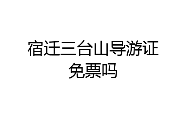 宿迁三台山导游证免票吗