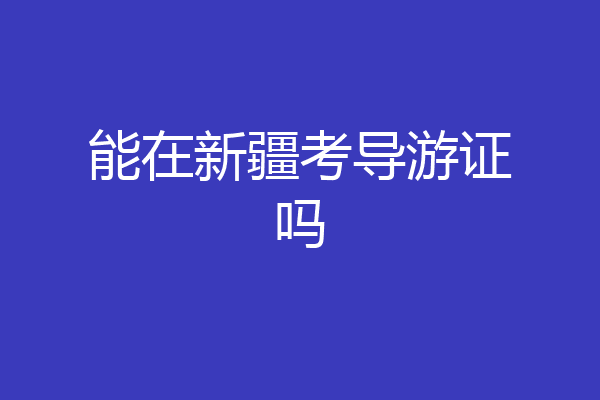 能在新疆考导游证吗