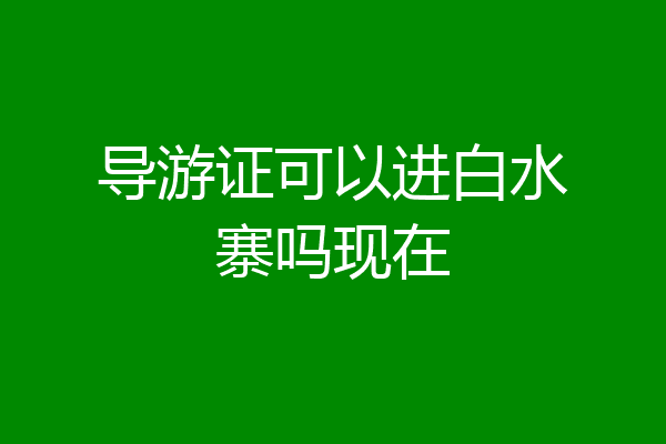 导游证可以进白水寨吗现在