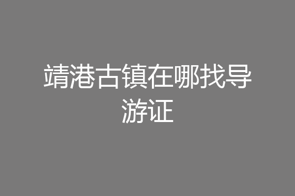 靖港古镇在哪找导游证