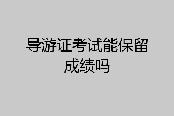 导游证考试能保留成绩吗