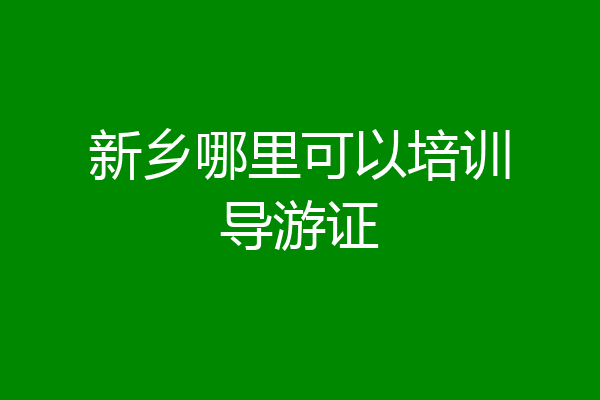 新乡哪里可以培训导游证