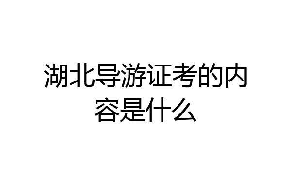 湖北导游证考的内容是什么