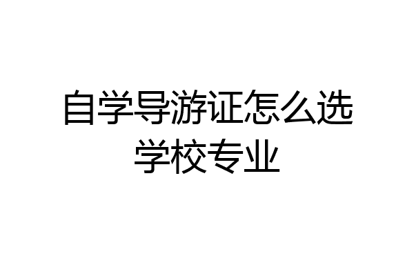 自学导游证怎么选学校专业