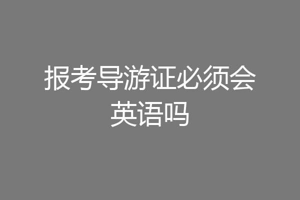 报考导游证必须会英语吗