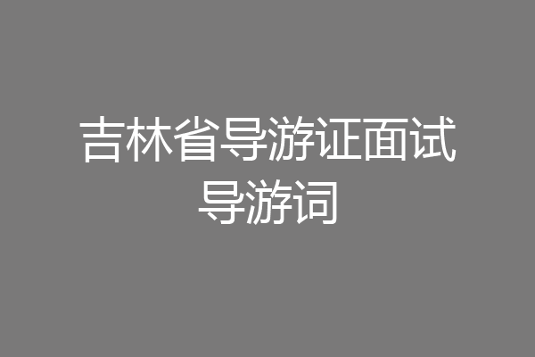 吉林省导游证面试导游词