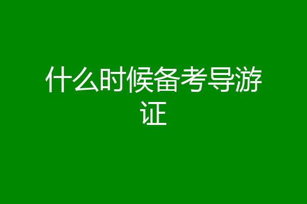 什么时候备考导游证