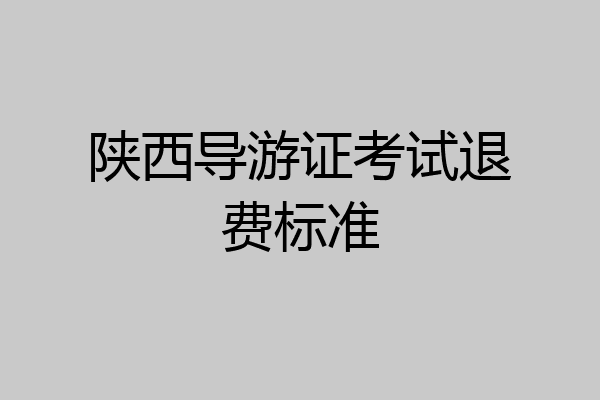 陕西导游证考试退费标准