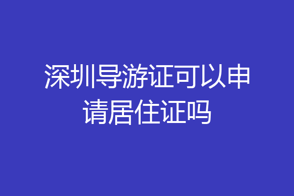 深圳导游证可以申请居住证吗