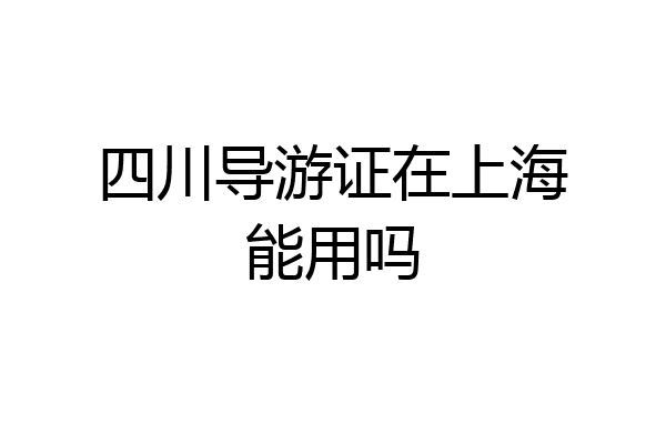 四川导游证在上海能用吗