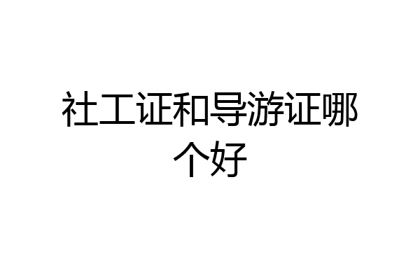 社工证和导游证哪个好