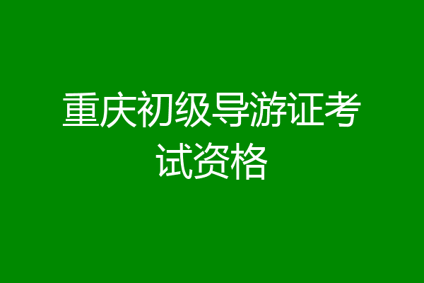 重庆初级导游证考试资格