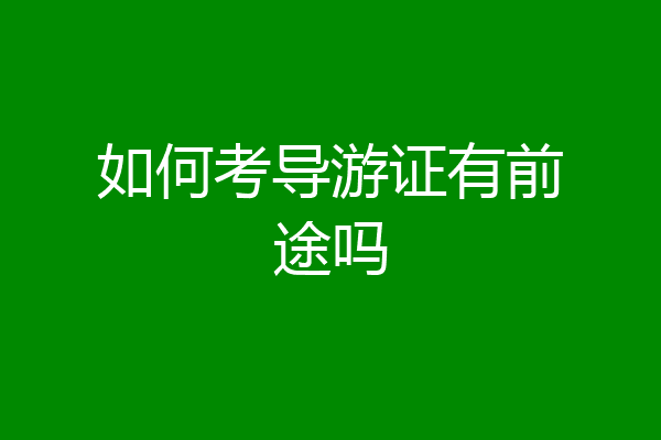 如何考导游证有前途吗