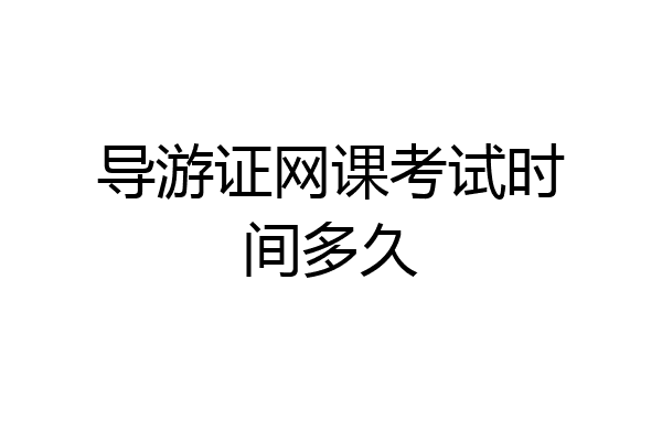 导游证网课考试时间多久